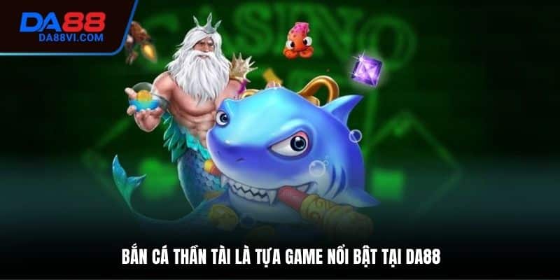 Đôi nét sơ lược về Bắn cá Thần Tài DA88