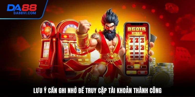 Lưu ý quan trọng khi thực hiện đăng nhập DA88