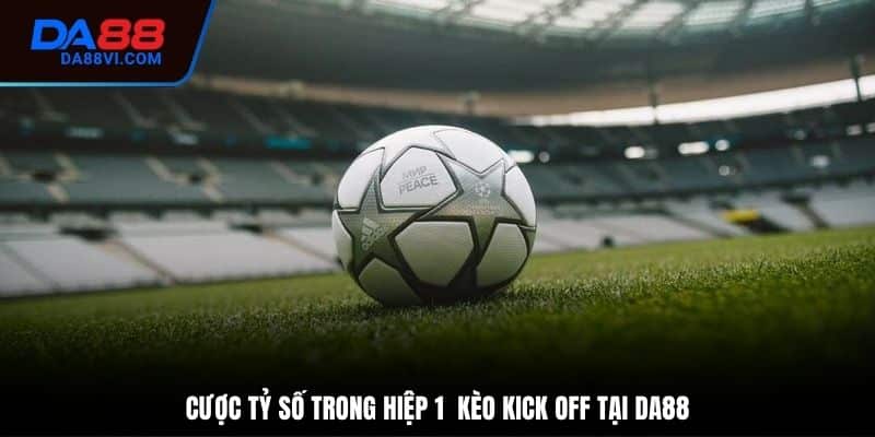 Cược tỷ số hiệp 1 trong kèo kick off là gì được nhiều người quan tâm
